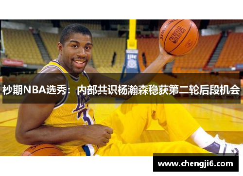 杪期NBA选秀：内部共识杨瀚森稳获第二轮后段机会